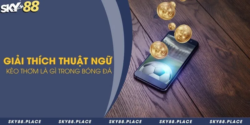 Giải thích thuật ngữ kèo thơm là gì trong bóng đá