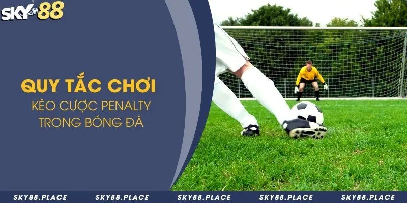 Quy tắc chơi kèo cược penalty trong bóng đá