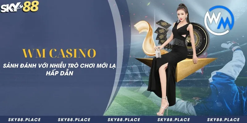 WM Casino - Sảnh đánh với nhiều trò chơi mới lạ hấp dẫn